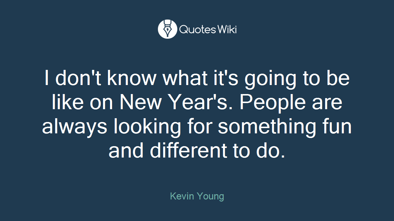 I don't know what it's going to be like on New Year's. People are always looking for something fun and different to do.
