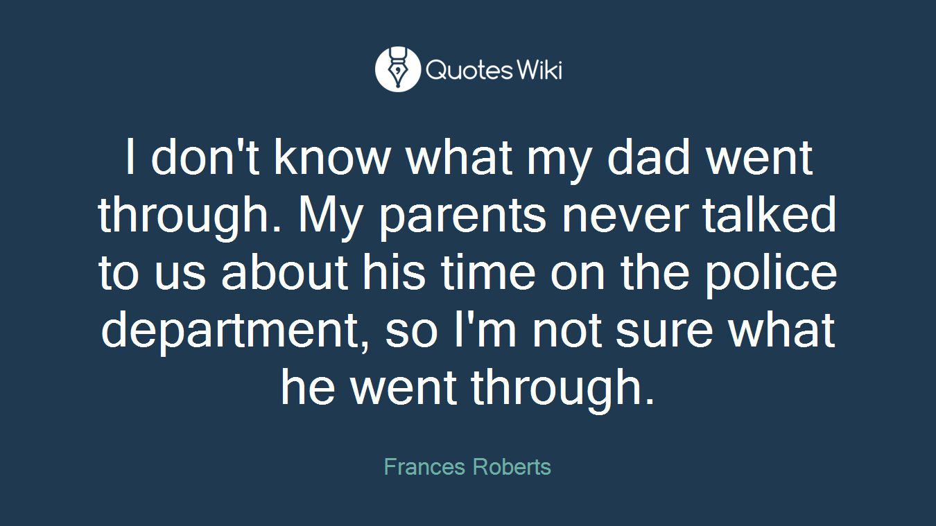 I don't know what my dad went through. My parents never talked to us about his time on the police department, so I'm not sure what he went through.