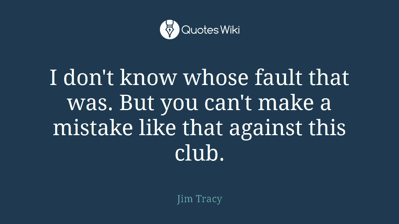 I don't know whose fault that was. But you can't make a mistake like that against this club.