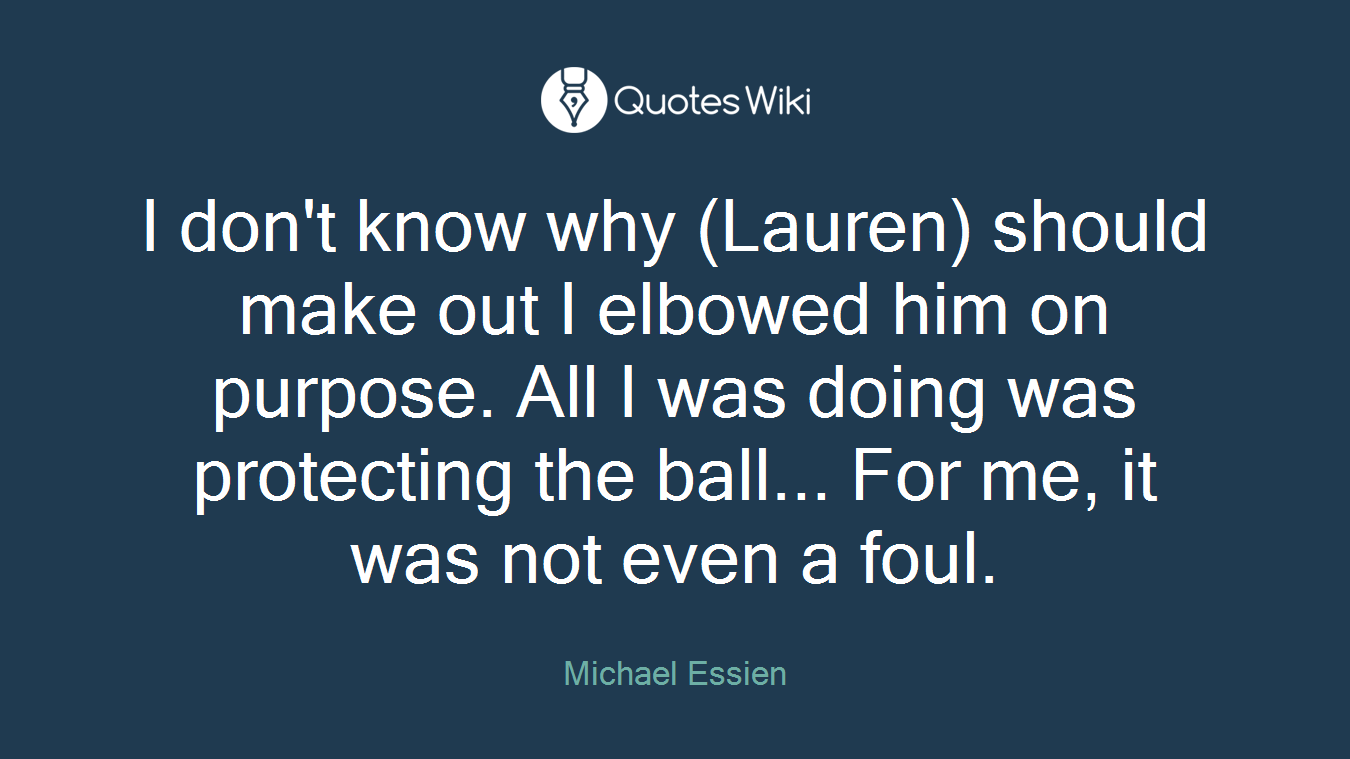 I don't know why (Lauren) should make out I elbowed him on purpose. All I was doing was protecting the ball... For me, it was not even a foul.