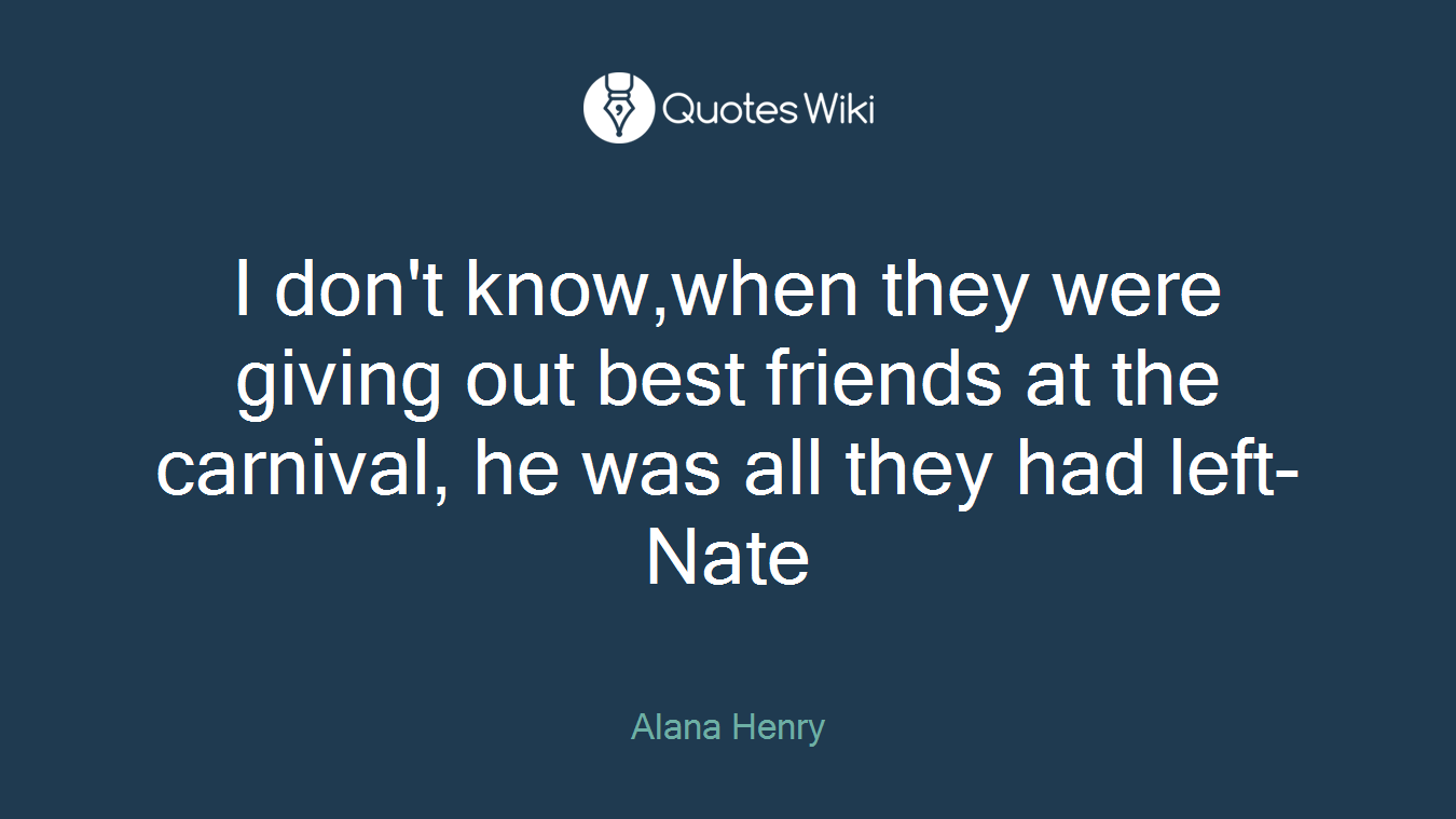 I don't know,when they were giving out best friends at the carnival, he was all they had left-Nate