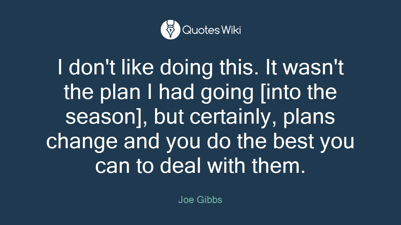 I don't like doing this. It wasn't the plan I had going [into the season], but certainly, plans change and you do the best you can to deal with them.