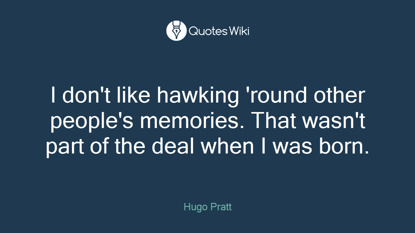 I don't like hawking 'round other people's memories. That wasn't part of the deal when I was born.