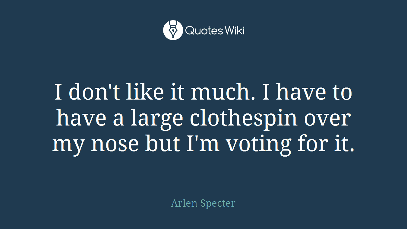 I don't like it much. I have to have a large clothespin over my nose but I'm voting for it.