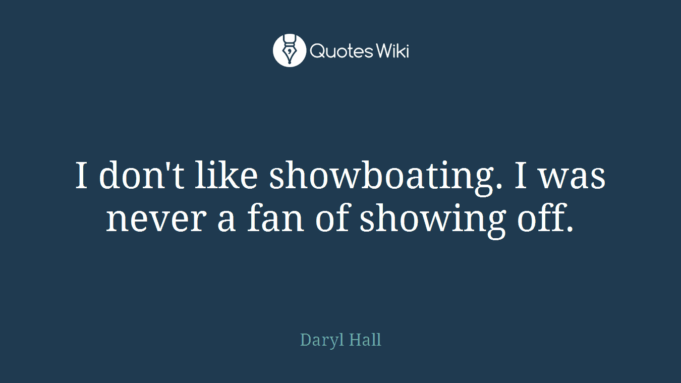 I don't like showboating. I was never a fan of showing off.
