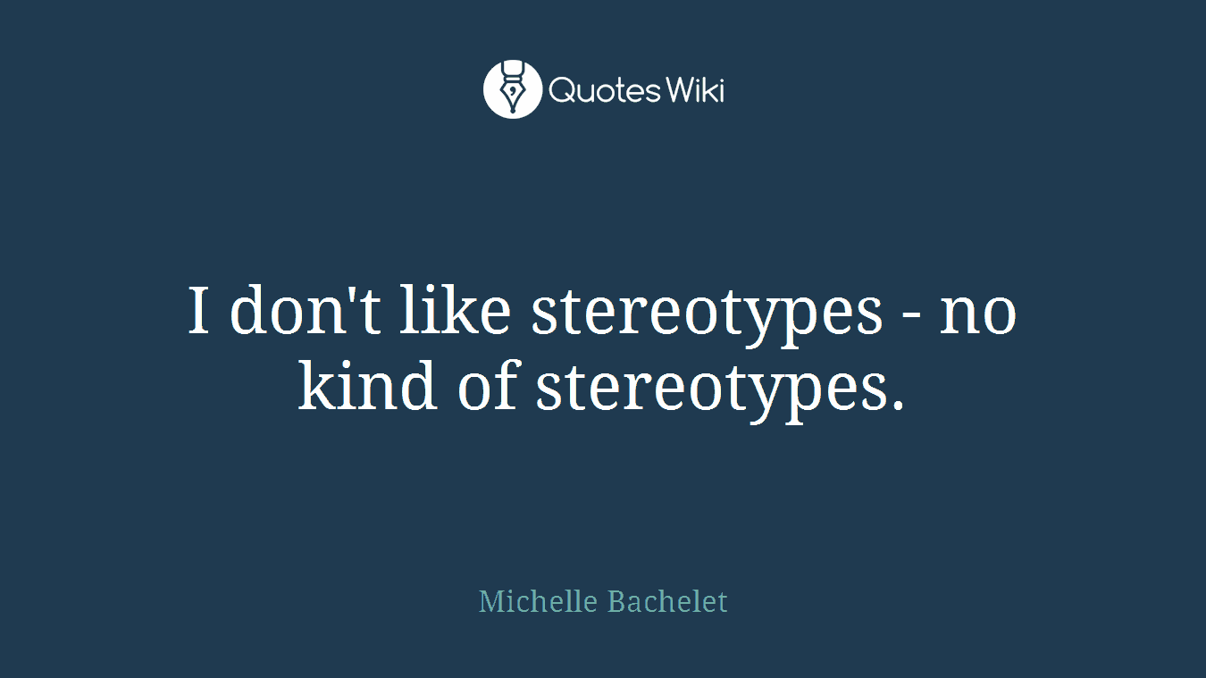 I don't like stereotypes - no kind of stereotypes.
