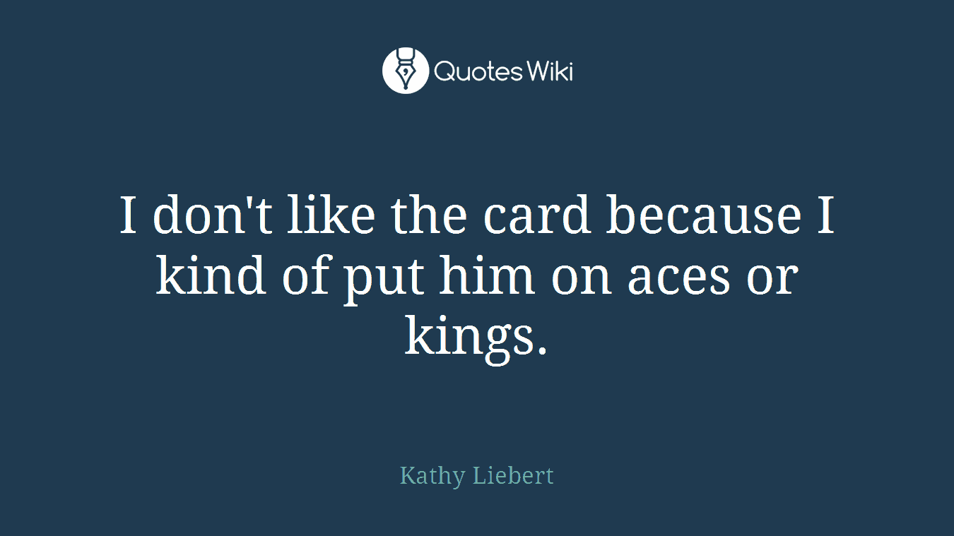 I don't like the card because I kind of put him on aces or kings.