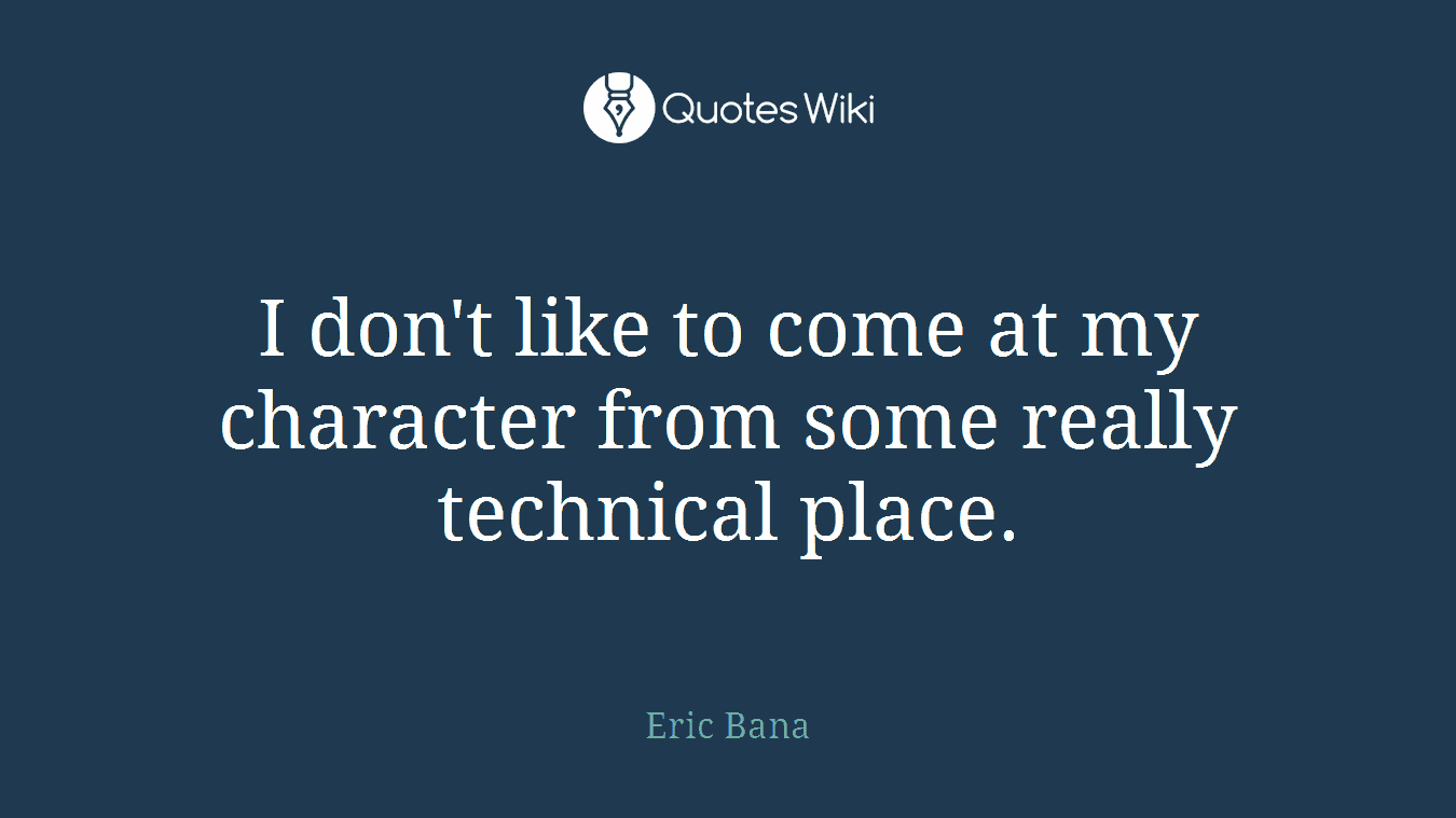 I don't like to come at my character from some really technical place.