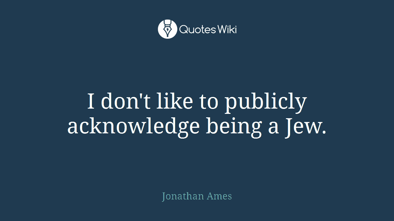 I don't like to publicly acknowledge being a Jew.