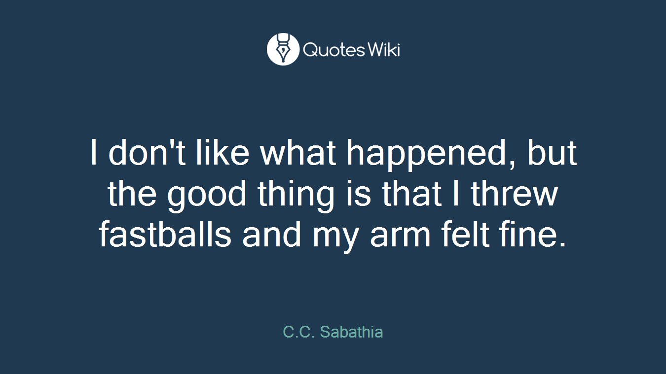 I don't like what happened, but the good thing is that I threw fastballs and my arm felt fine.