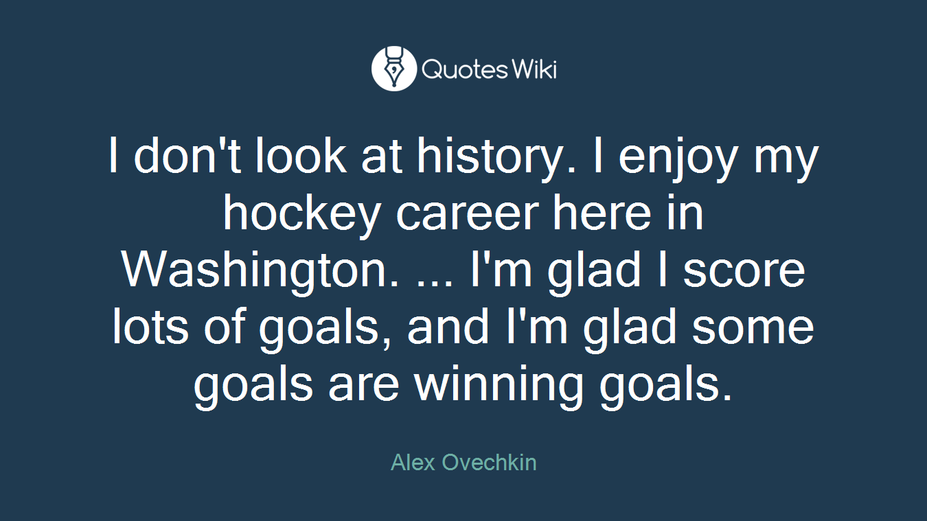I don't look at history. I enjoy my hockey career here in Washington. ... I'm glad I score lots of goals, and I'm glad some goals are winning goals.