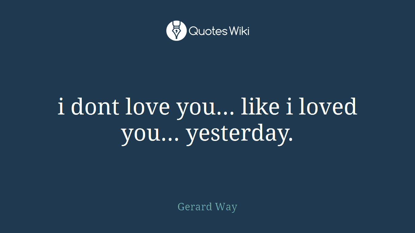 i dont love you... like i loved you... yesterday.