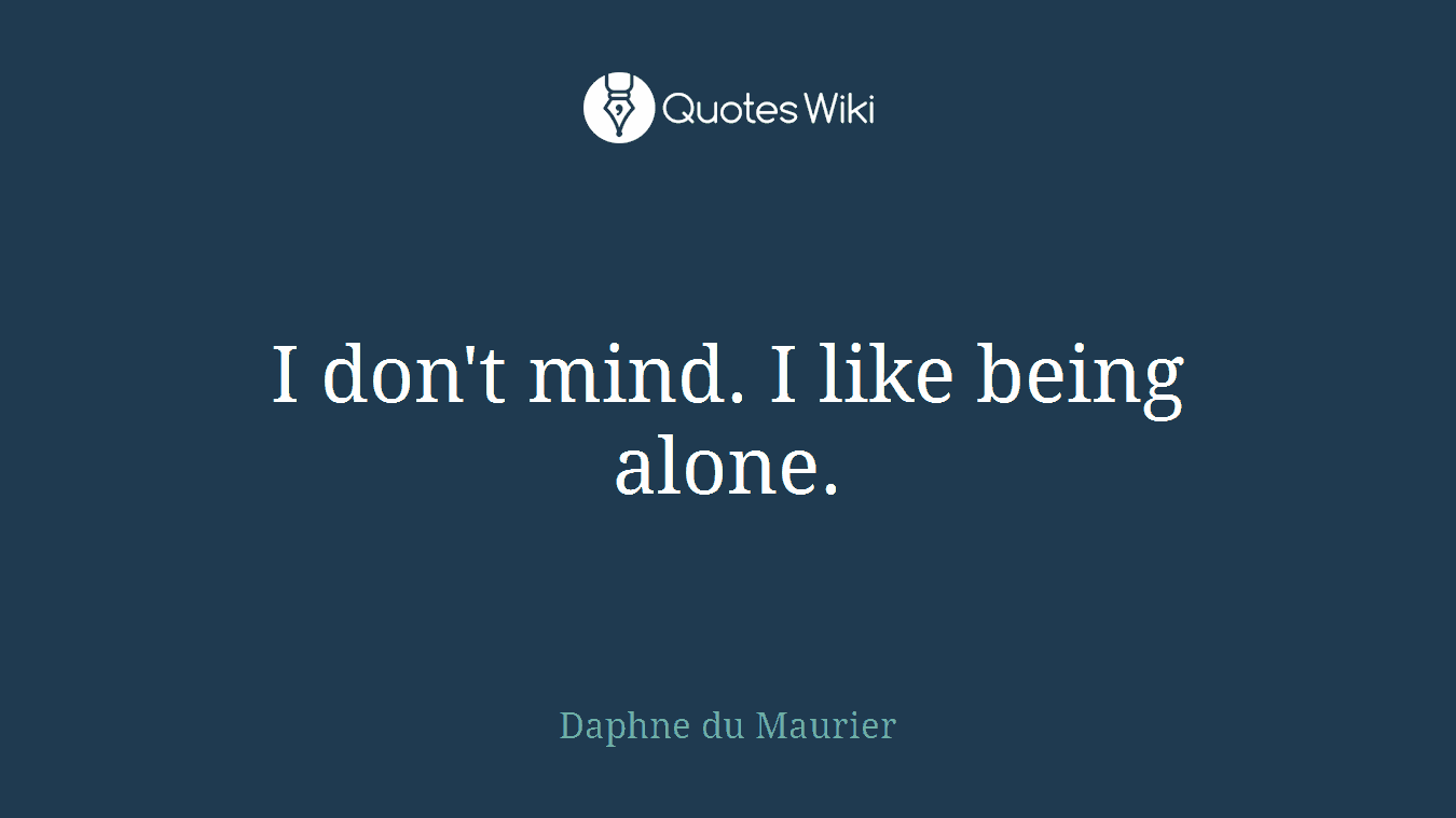 I don't mind. I like being alone.