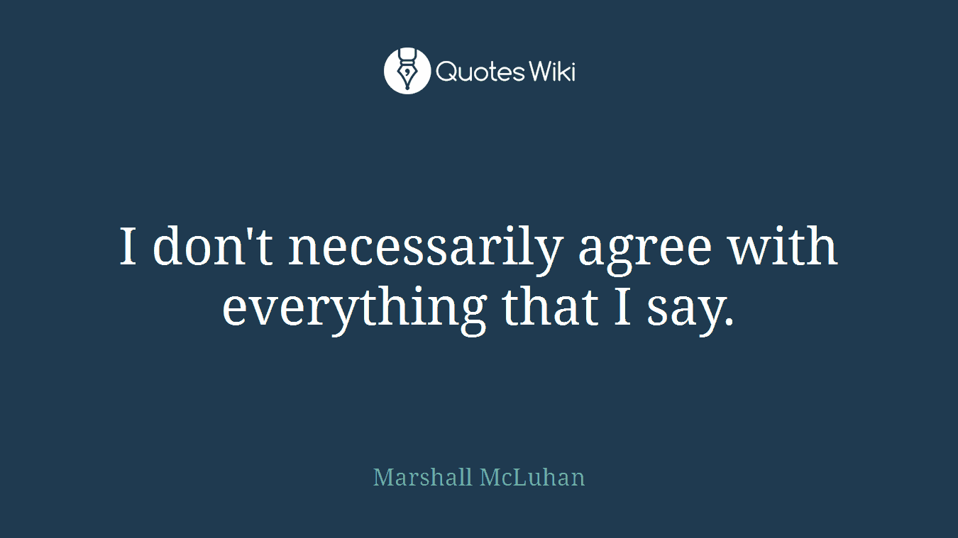 I don't necessarily agree with everything that I say.