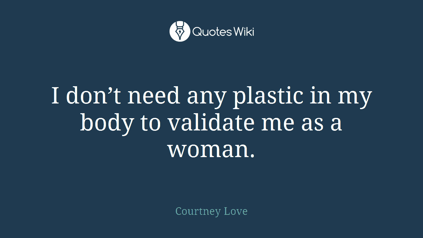 I don’t need any plastic in my body to validate me as a woman.