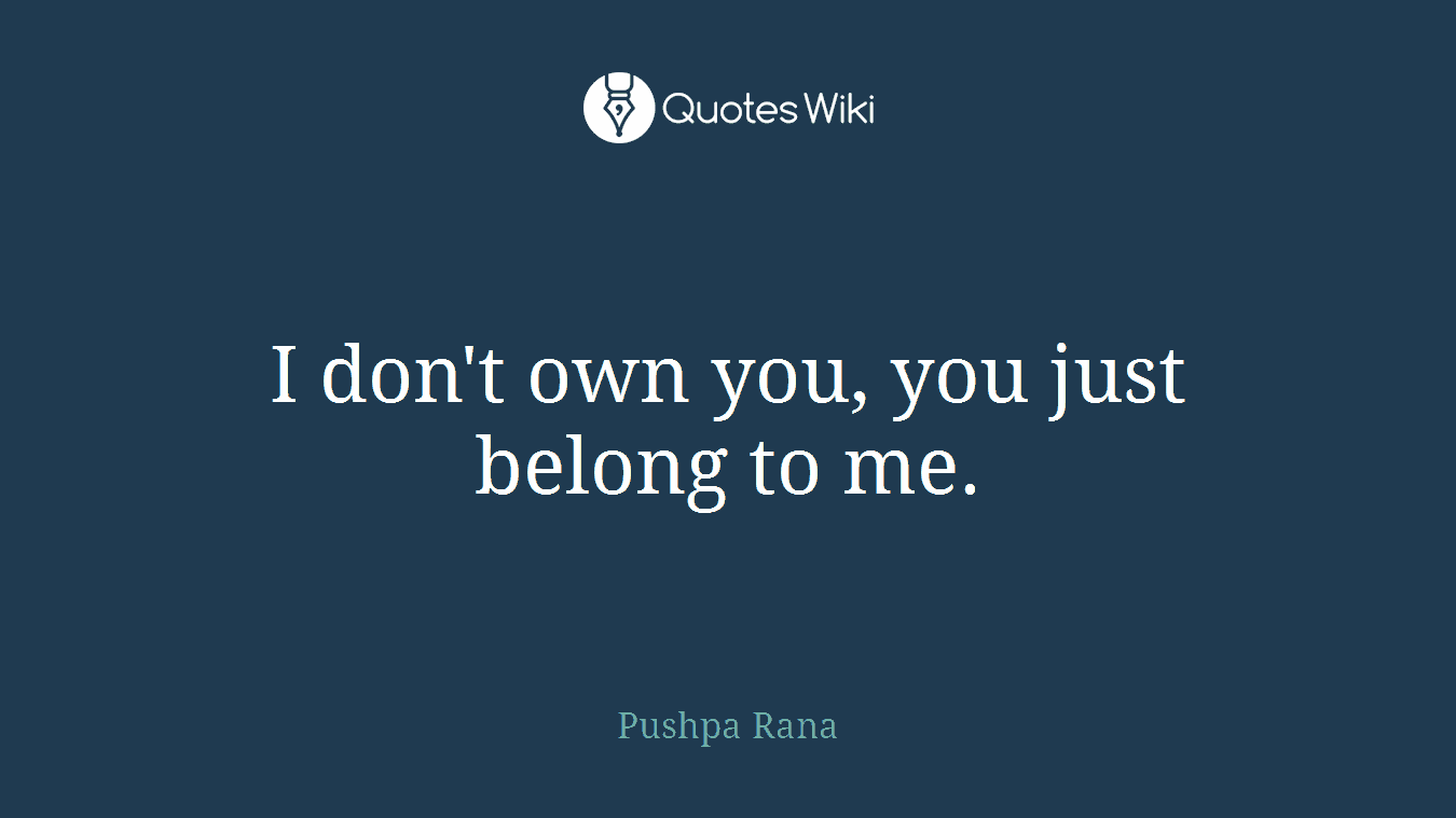 I don't own you, you just belong to me.