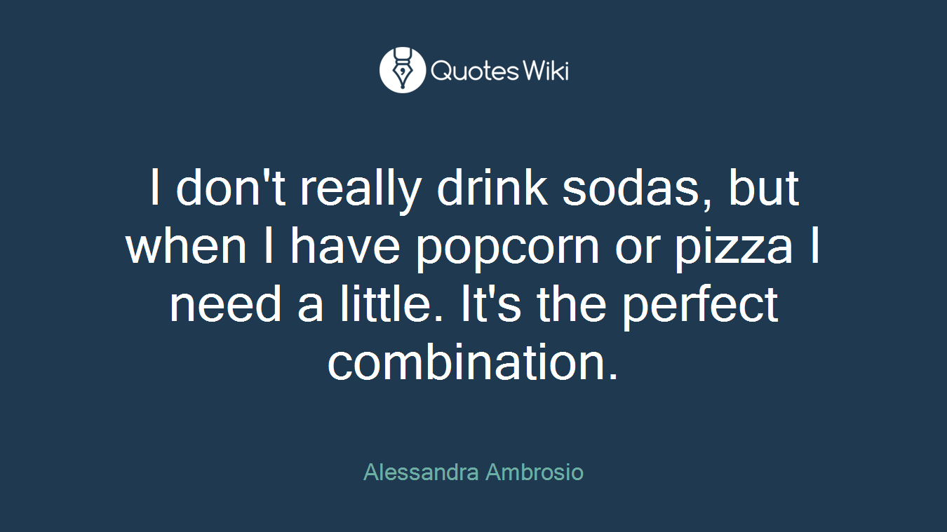 I don't really drink sodas, but when I have popcorn or pizza I need a little. It's the perfect combination.