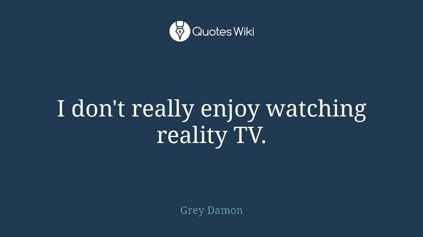 I don't really enjoy watching reality TV.