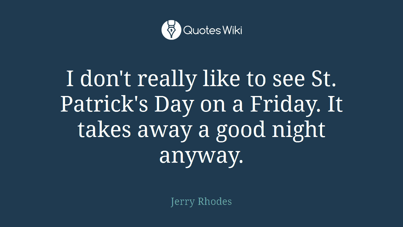I don't really like to see St. Patrick's Day on a Friday. It takes away a good night anyway.