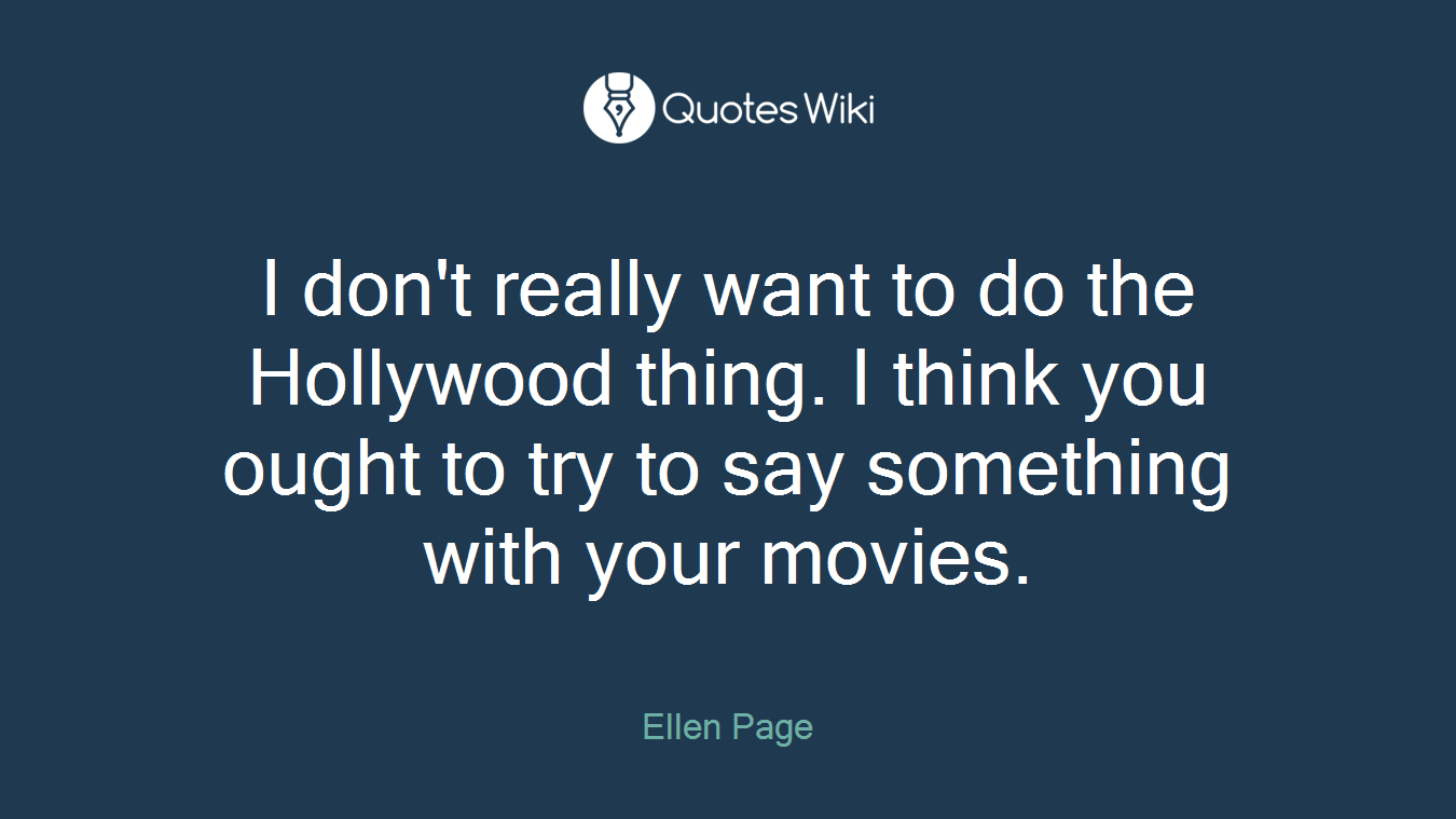 I don't really want to do the Hollywood thing. I think you ought to try to say something with your movies.