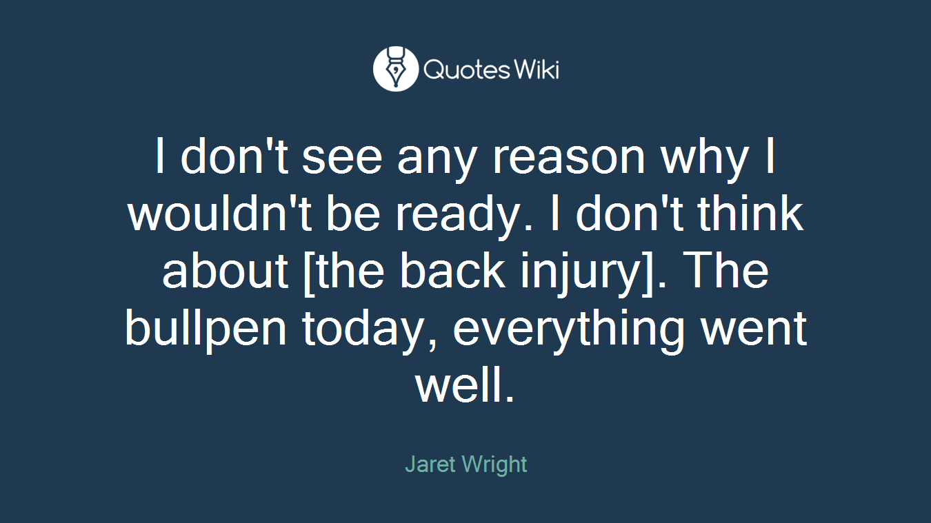I don't see any reason why I wouldn't be ready. I don't think about [the back injury]. The bullpen today, everything went well.