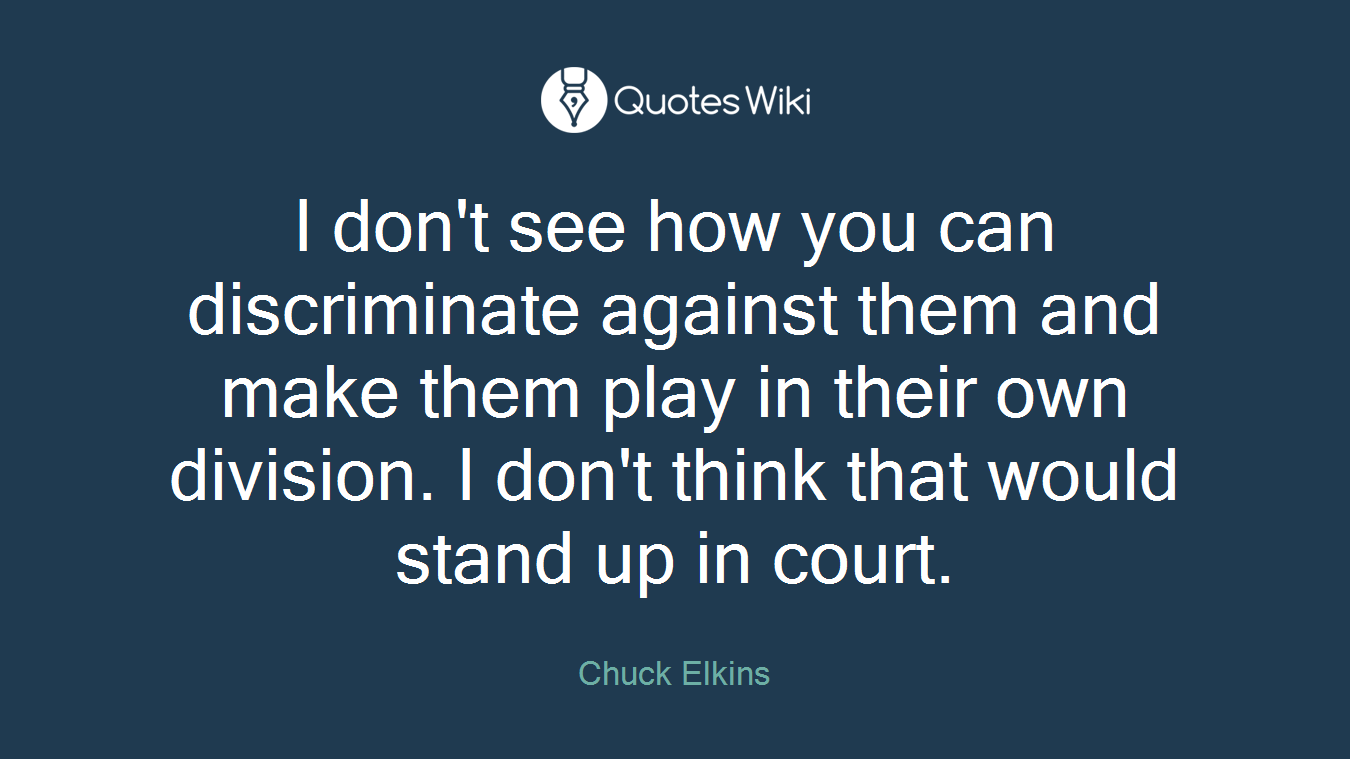 I don't see how you can discriminate against them and make them play in their own division. I don't think that would stand up in court.