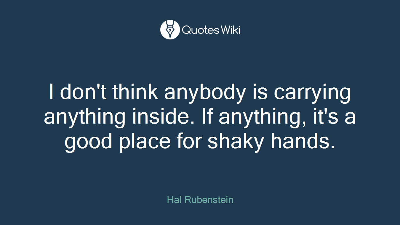 I don't think anybody is carrying anything inside. If anything, it's a good place for shaky hands.