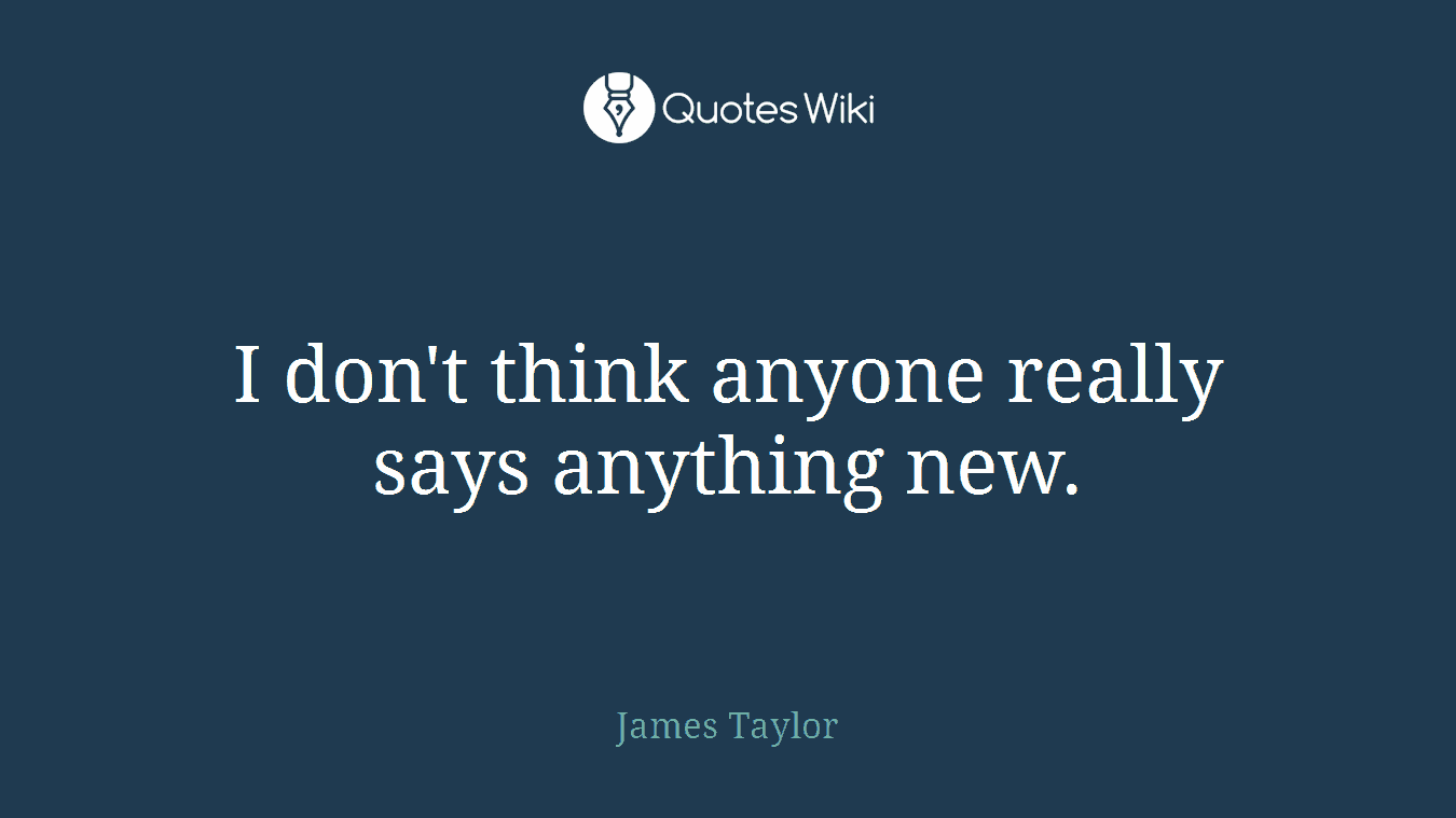 I don't think anyone really says anything new.