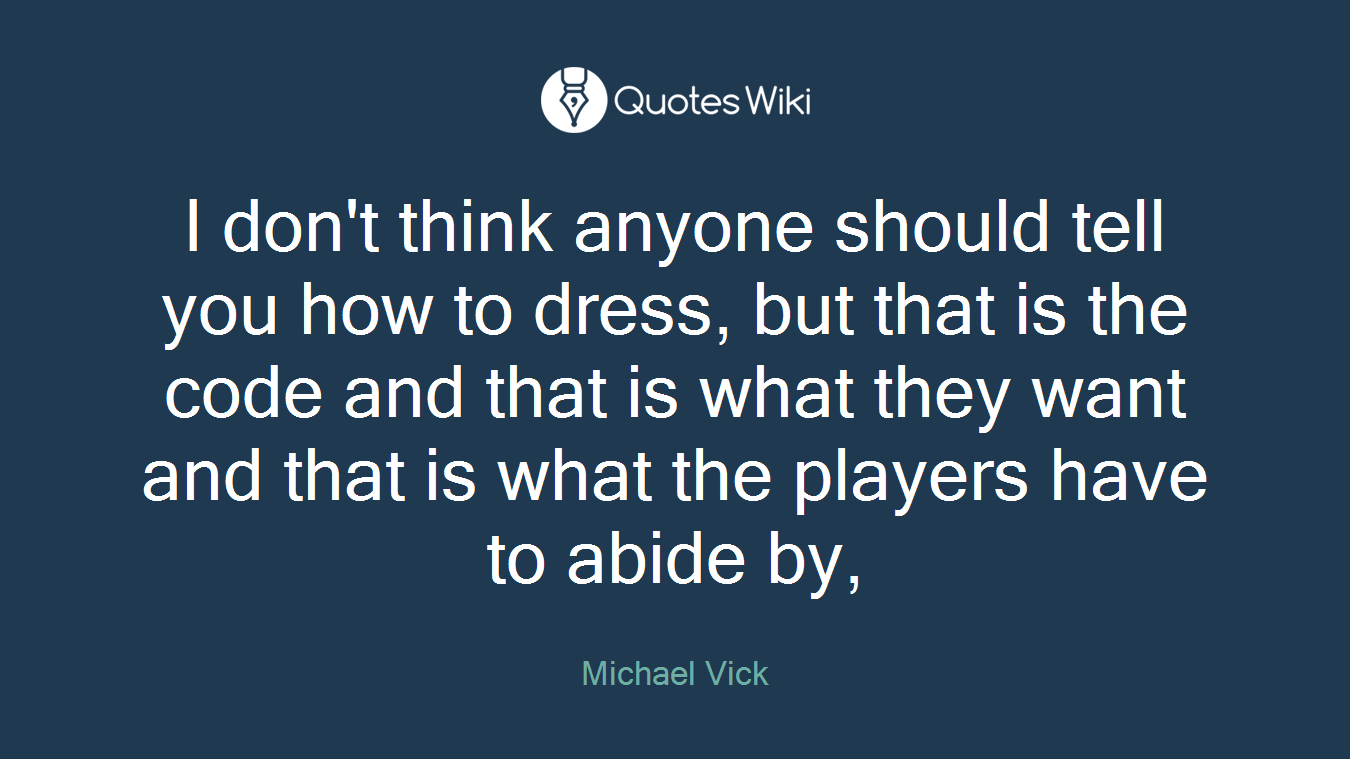 I don't think anyone should tell you how to dress, but that is the code and that is what they want and that is what the players have to abide by,