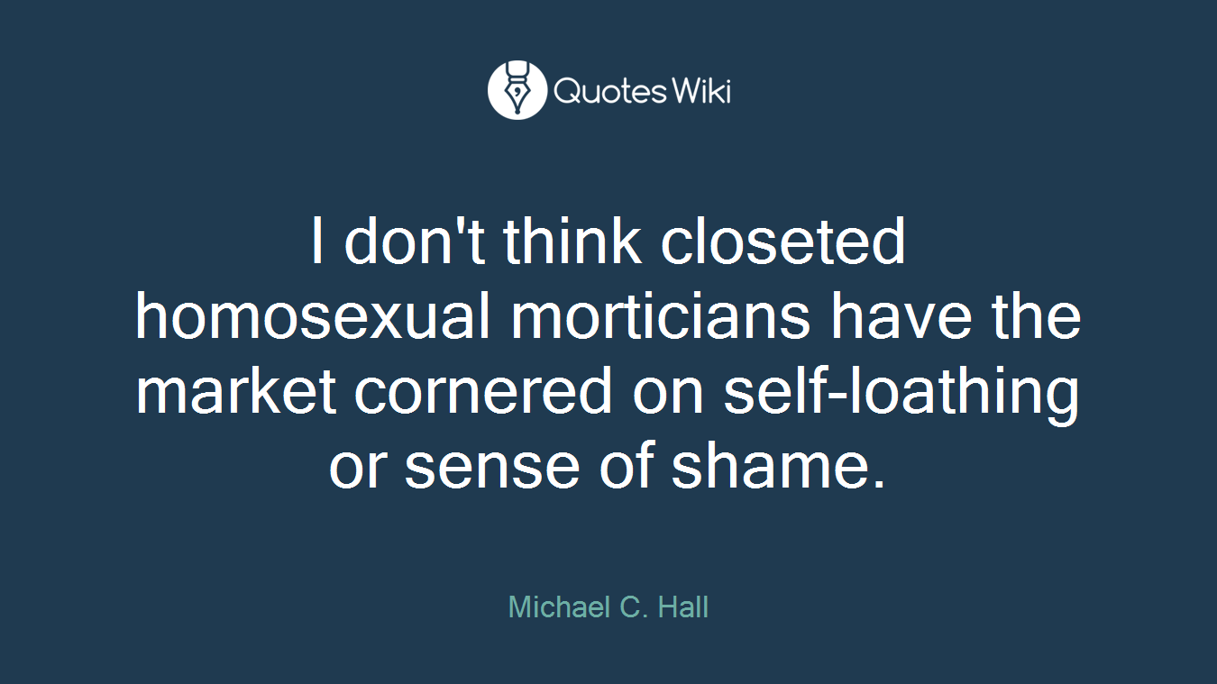 I don't think closeted homosexual morticians have the market cornered on self-loathing or sense of shame.