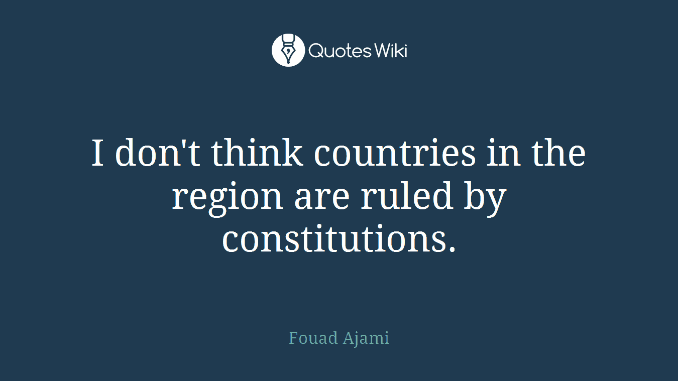 I don't think countries in the region are ruled by constitutions.