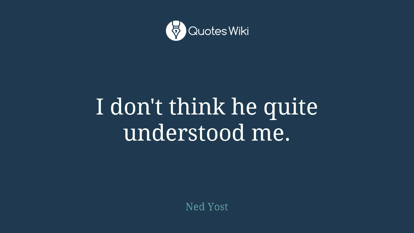 I don't think he quite understood me.