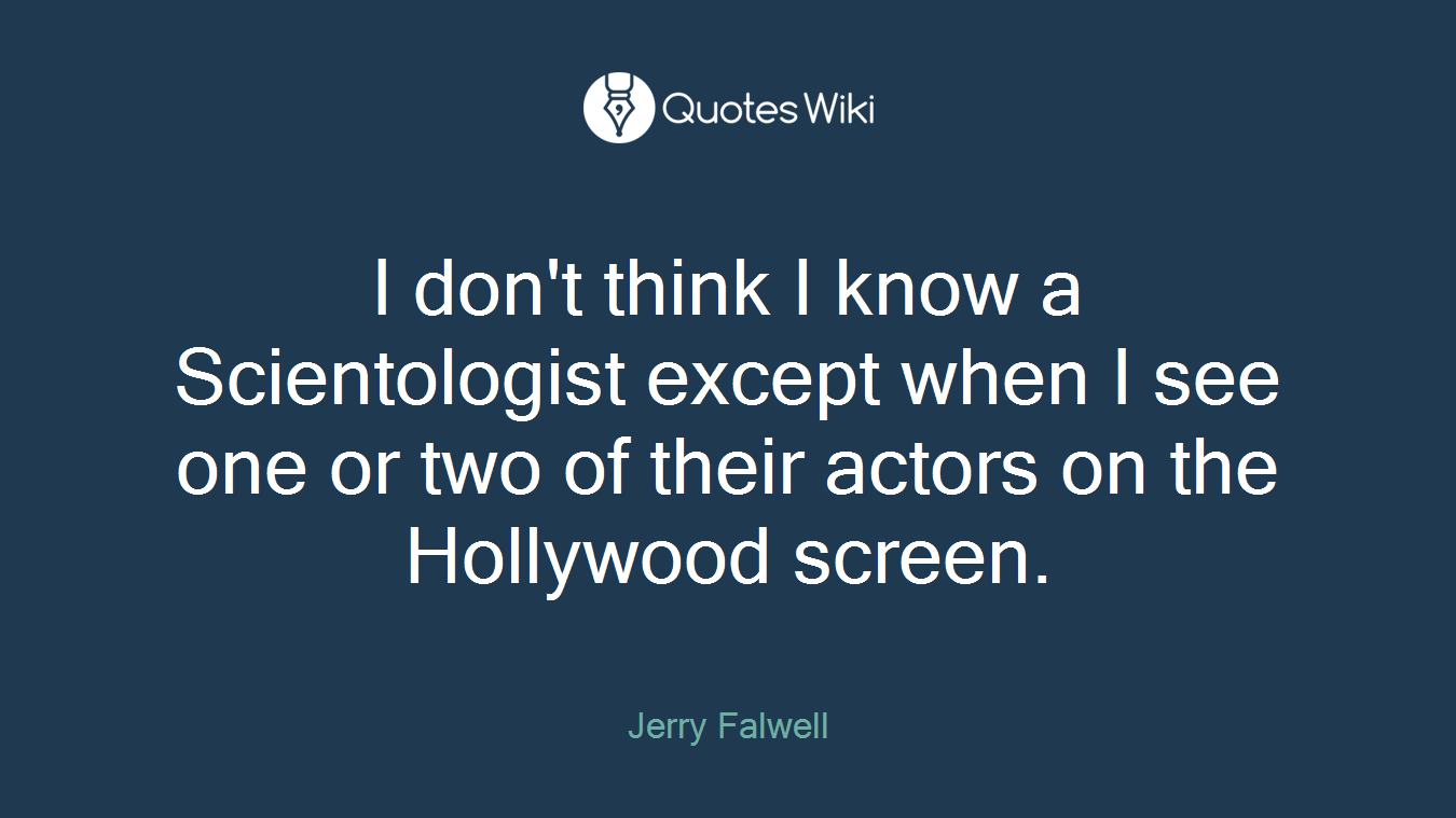 I don't think I know a Scientologist except when I see one or two of their actors on the Hollywood screen.