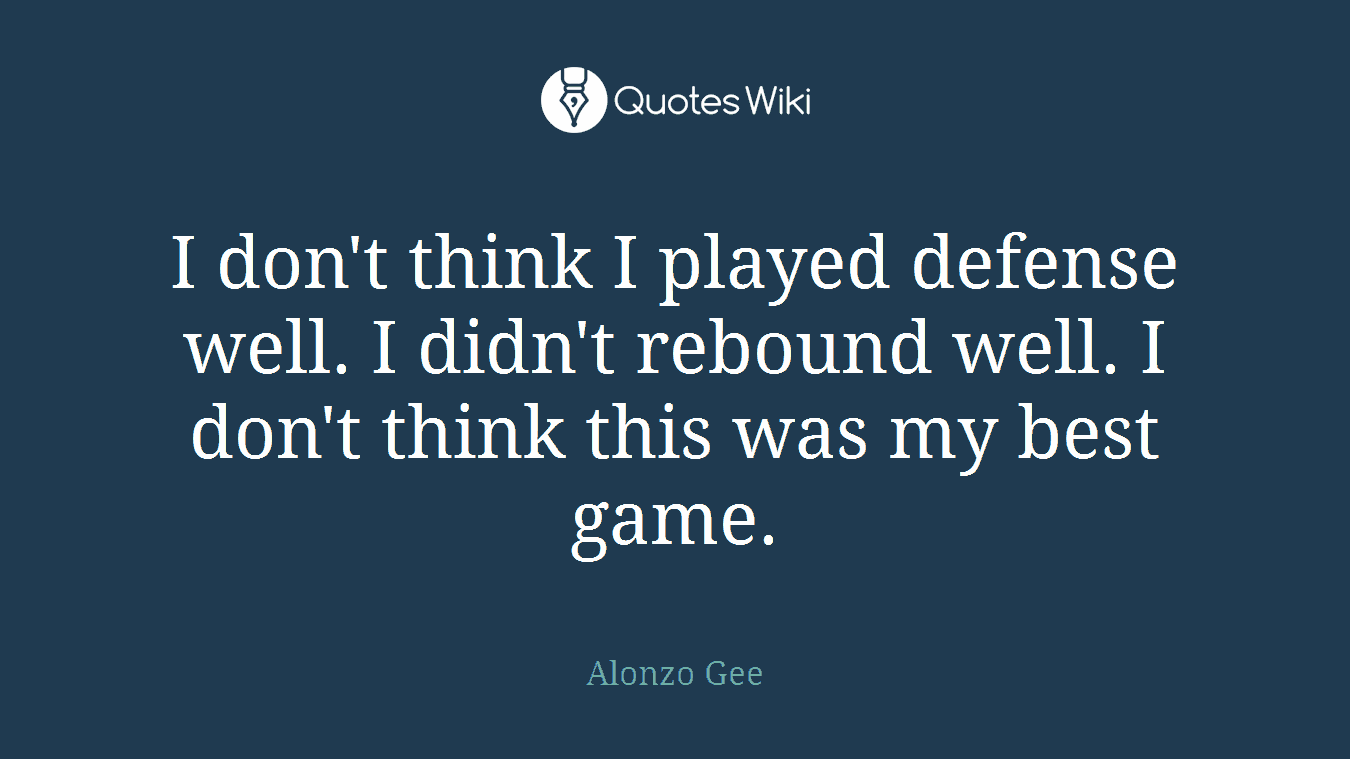 I don't think I played defense well. I didn't rebound well. I don't think this was my best game.