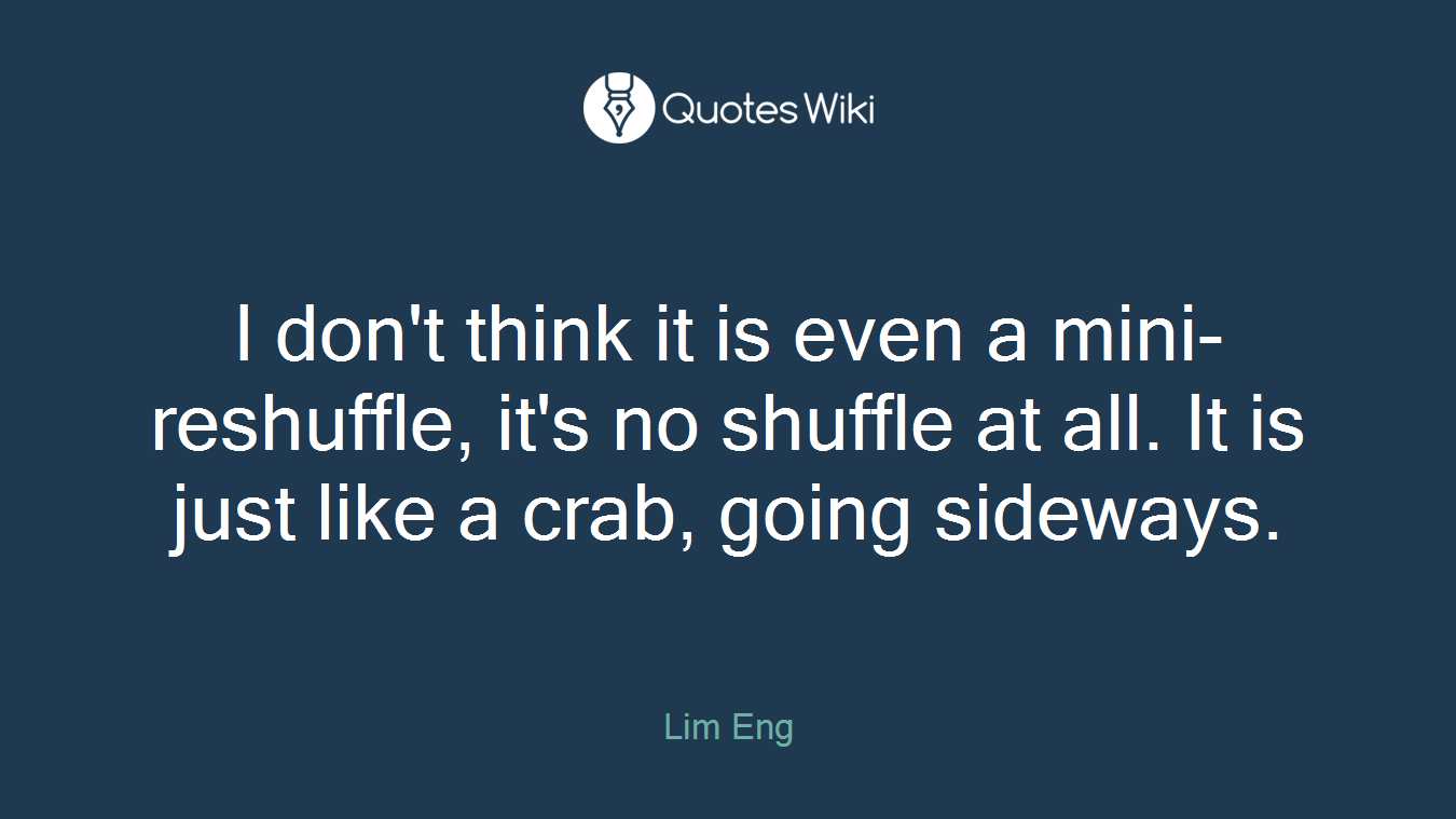 I don't think it is even a mini-reshuffle, it's no shuffle at all. It is just like a crab, going sideways.