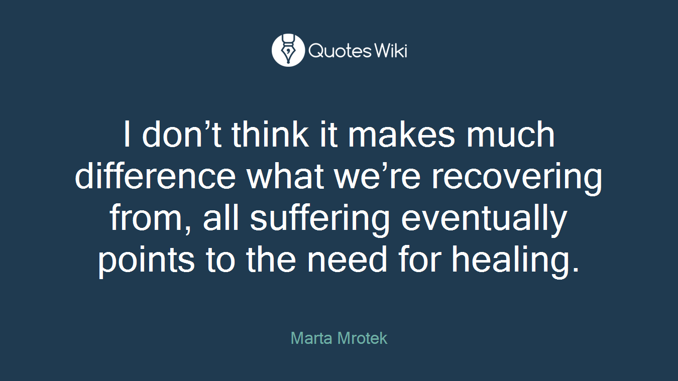 I don’t think it makes much difference what we’re recovering from, all suffering eventually points to the need for healing.