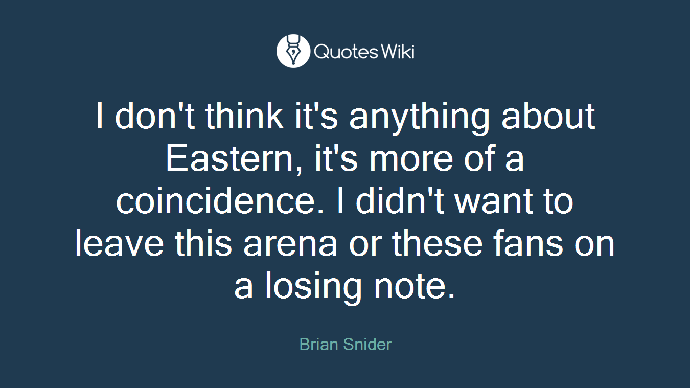 I don't think it's anything about Eastern, it's more of a coincidence. I didn't want to leave this arena or these fans on a losing note.