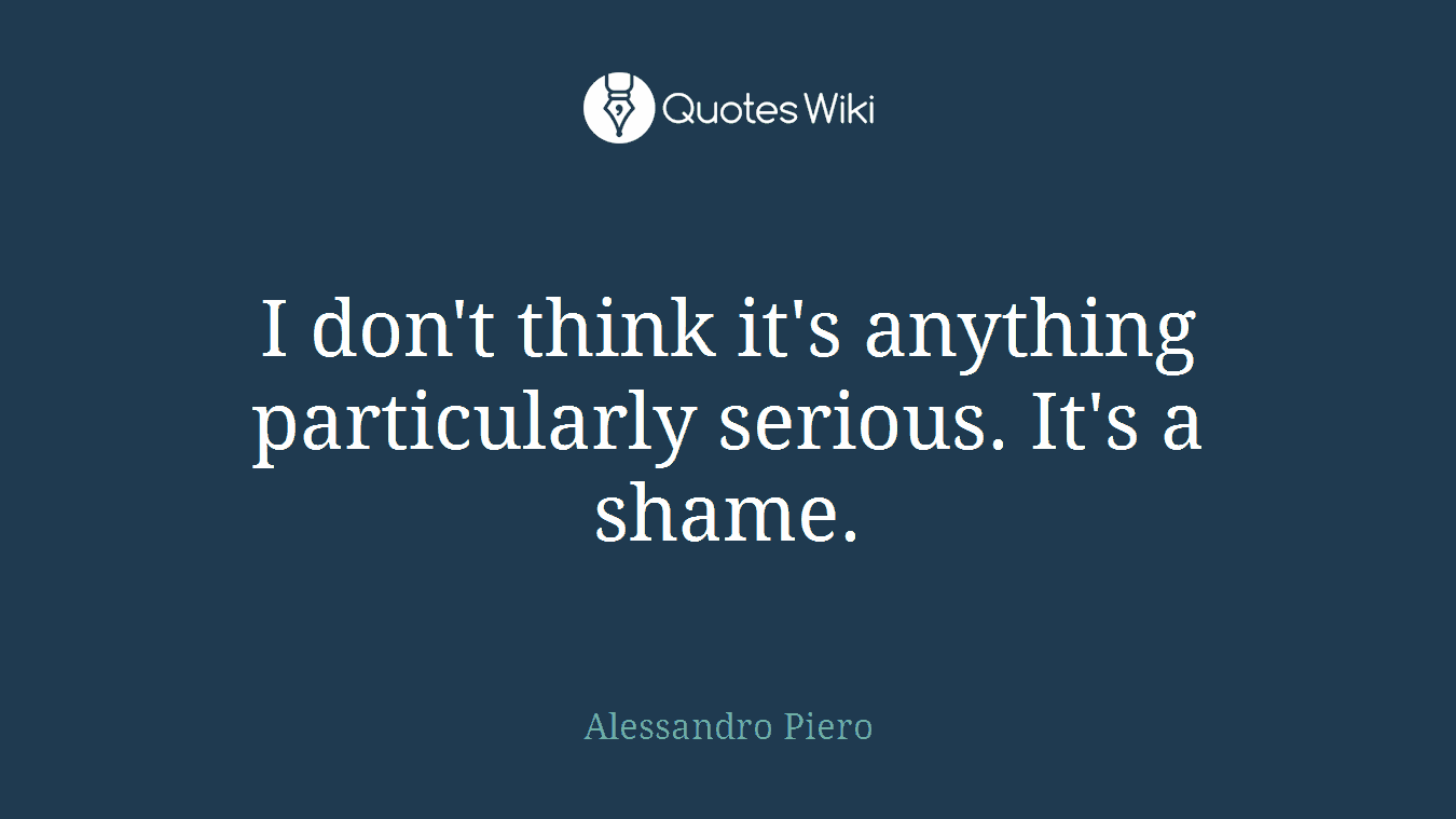 I don't think it's anything particularly serious. It's a shame.