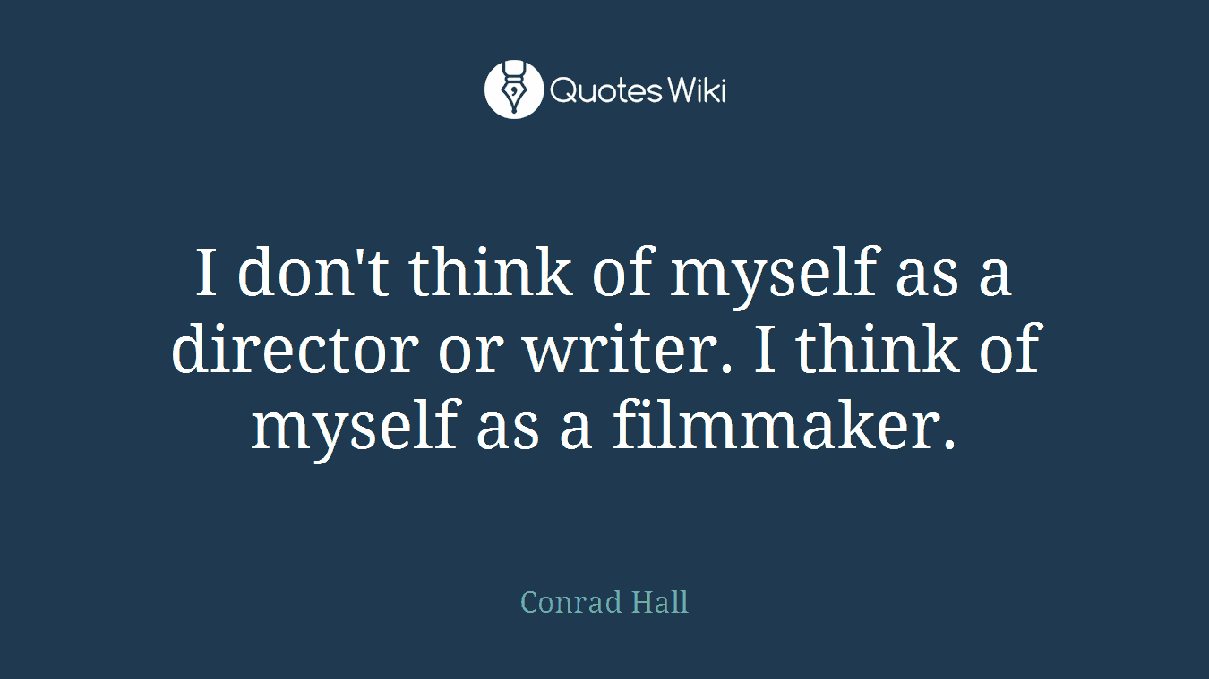 I don't think of myself as a director or writer. I think of myself as a filmmaker.