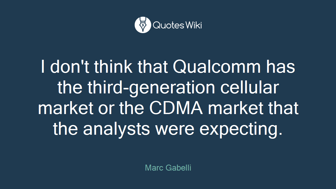 I don't think that Qualcomm has the third-generation cellular market or the CDMA market that the analysts were expecting.