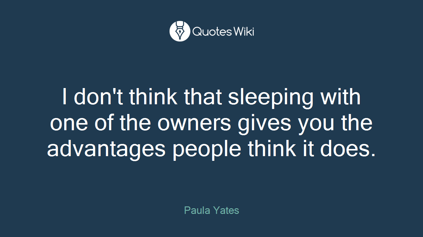 I don't think that sleeping with one of the owners gives you the advantages people think it does.