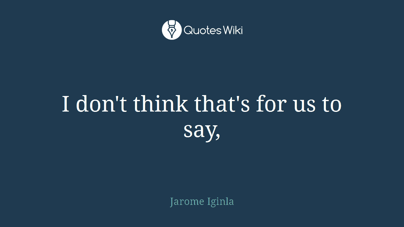 I don't think that's for us to say,