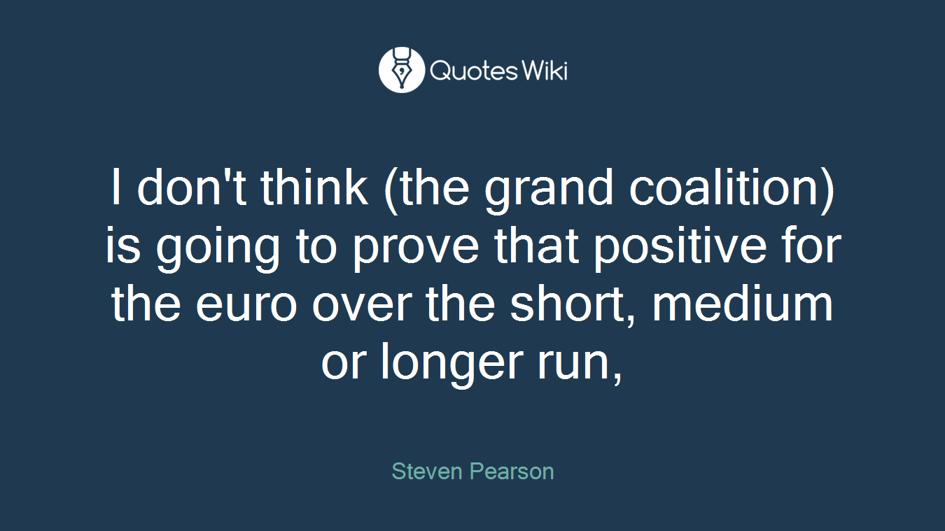 I don't think (the grand coalition) is going to prove that positive for the euro over the short, medium or longer run,