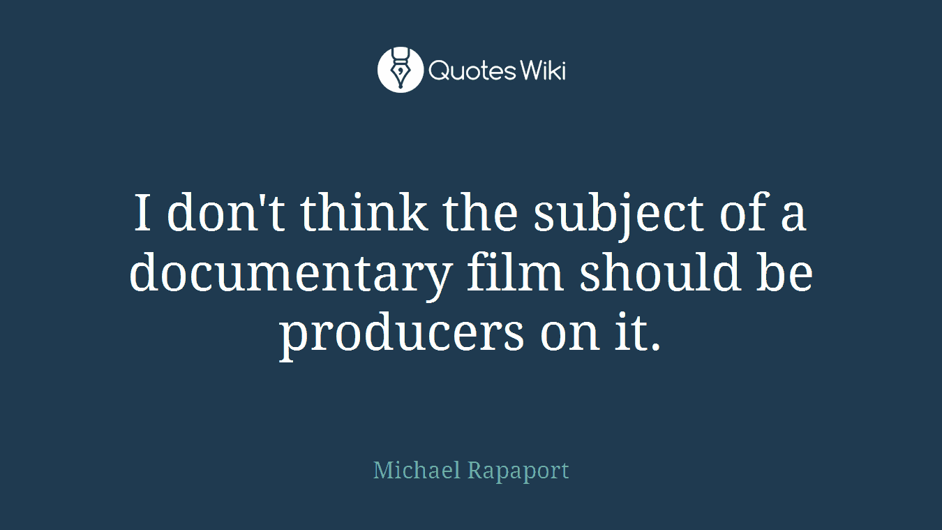 I don't think the subject of a documentary film should be producers on it.