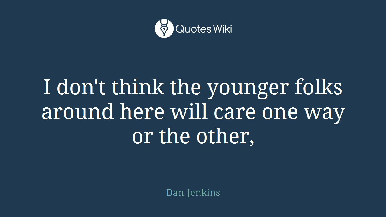 I don't think the younger folks around here will care one way or the other,