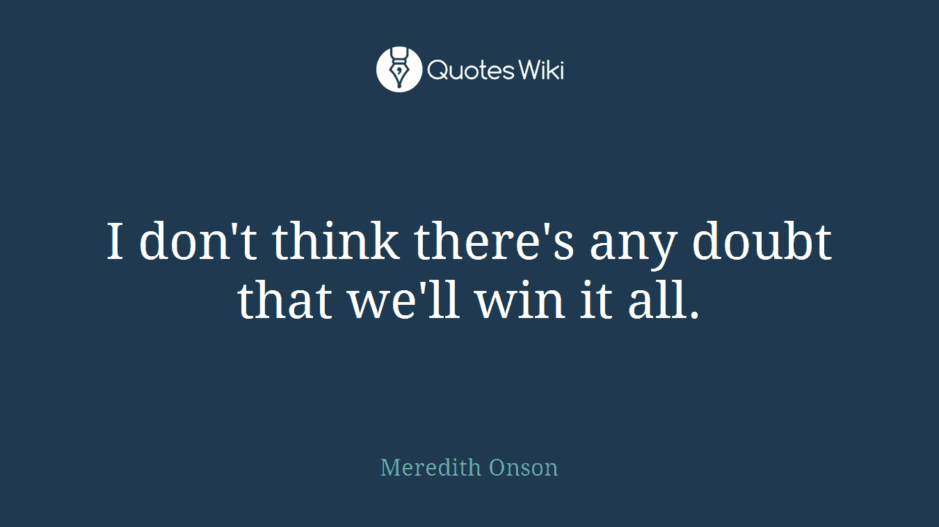 I don't think there's any doubt that we'll win it all.