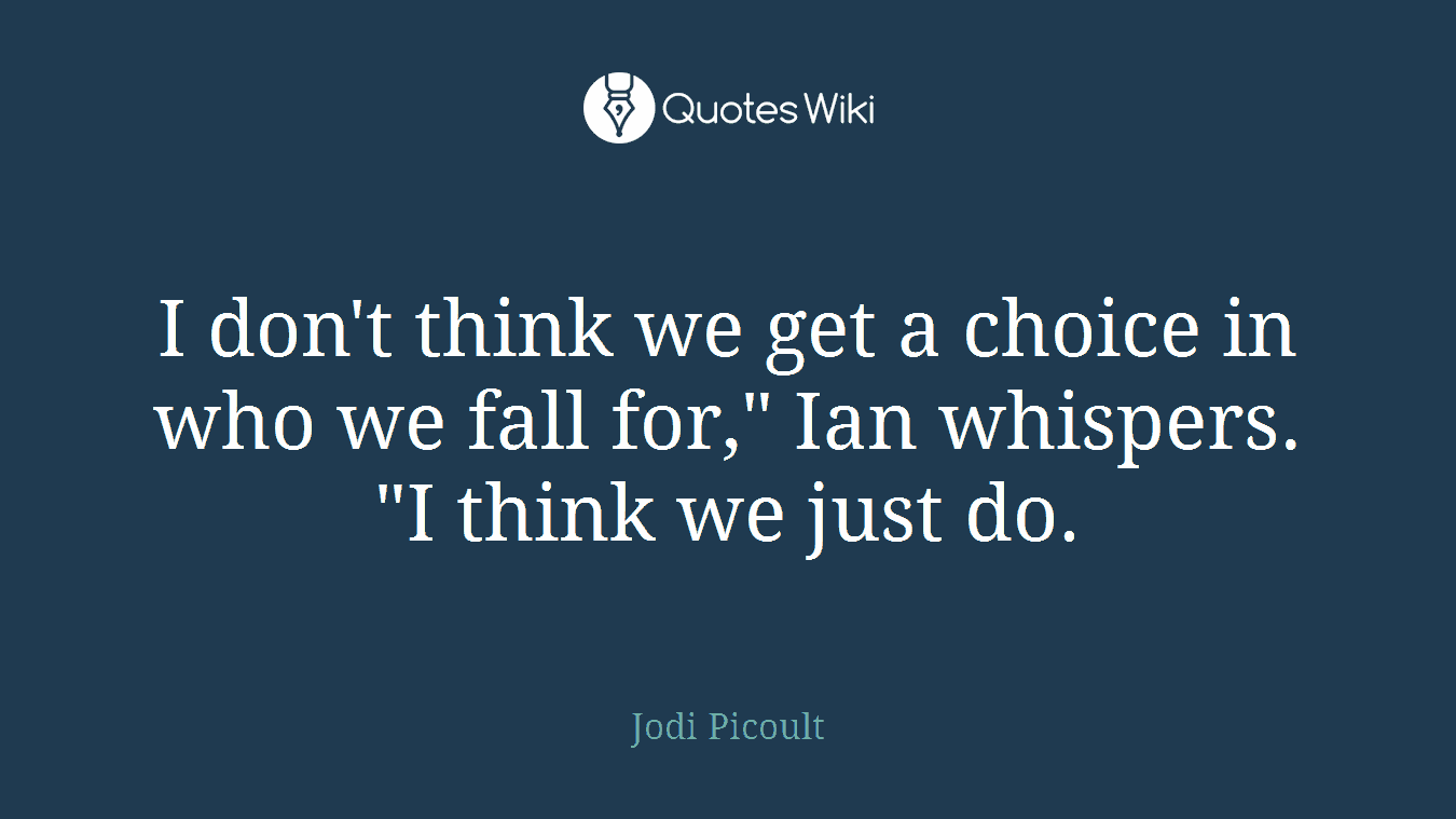 I don't think we get a choice in who we fall for," Ian whispers. "I think we just do.