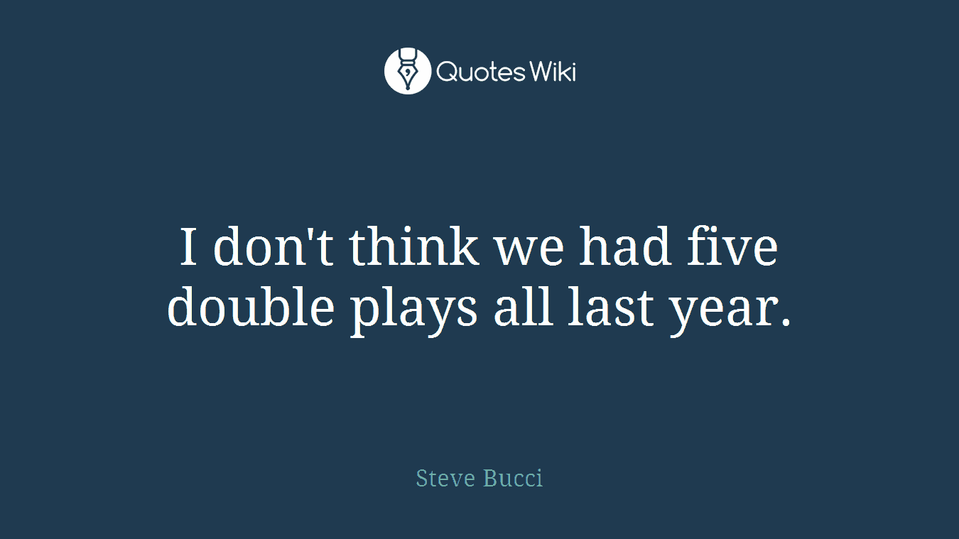 I don't think we had five double plays all last year.