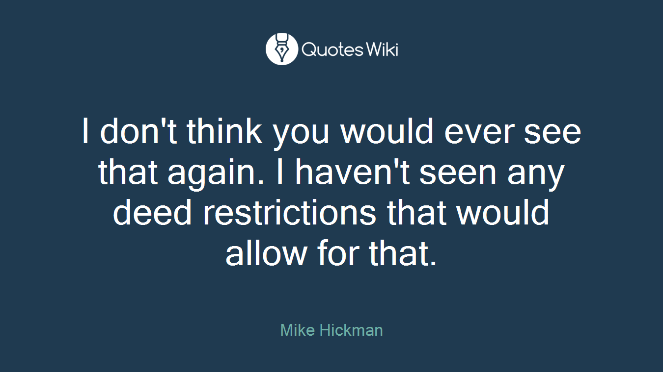 I don't think you would ever see that again. I haven't seen any deed restrictions that would allow for that.