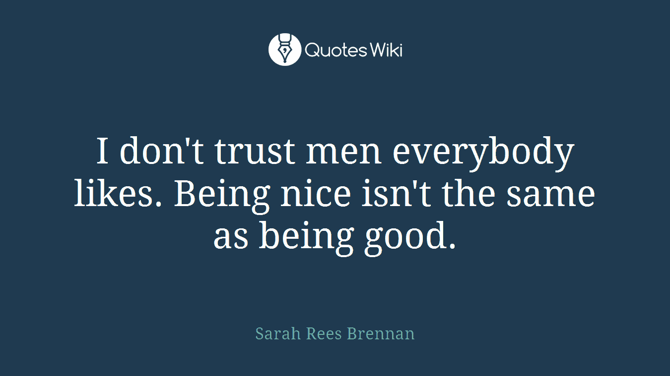 I don't trust men everybody likes. Being nice isn't the same as being good.